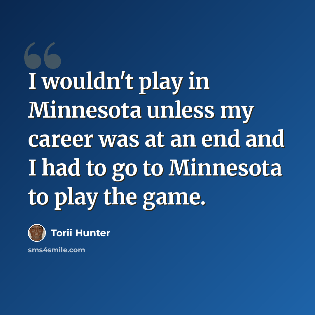 “I wouldn't play in Minnesota unless my career was at an end and I had to go to Minnesota to play the game.” quote by Torii Hunter