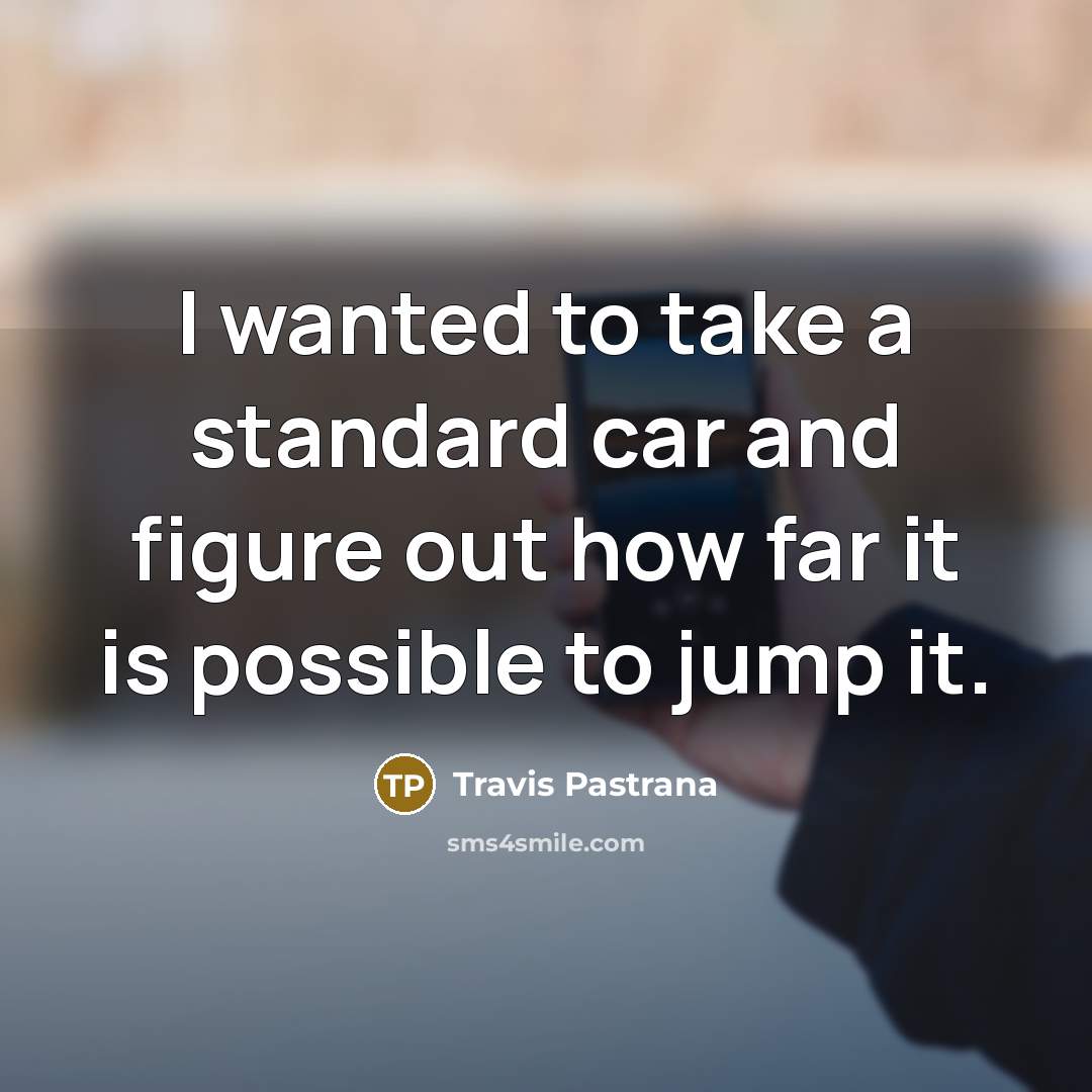 “I wanted to take a standard car and figure out how far it is possible to jump it.” quote by Travis Pastrana