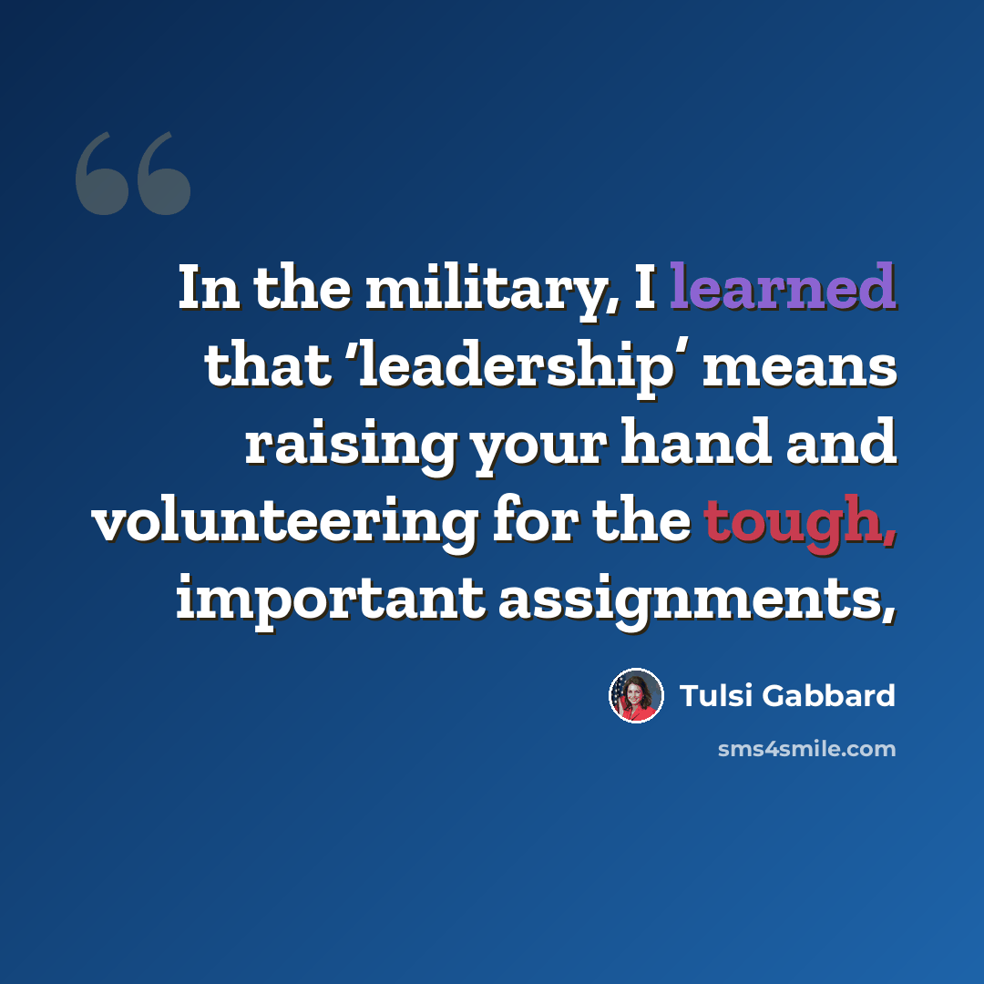 “In the military, I learned that ‘leadership’ means raising your hand and volunteering for the tough, important assignments,” quote by Tulsi Gabbard
