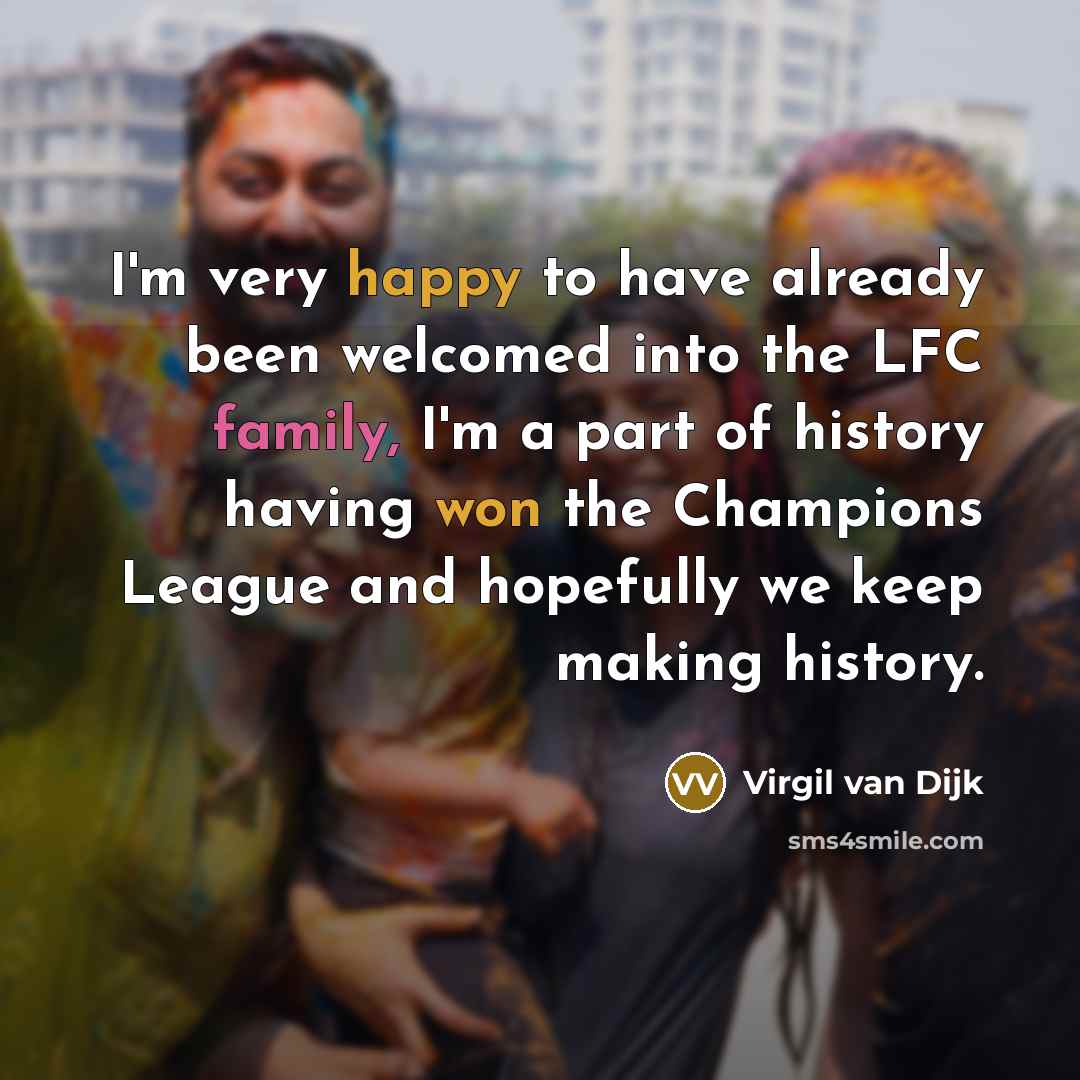 “I'm very happy to have already been welcomed into the LFC family, I'm a part of history having won the Champions League and hopefully we keep making history.” quote by Virgil van Dijk