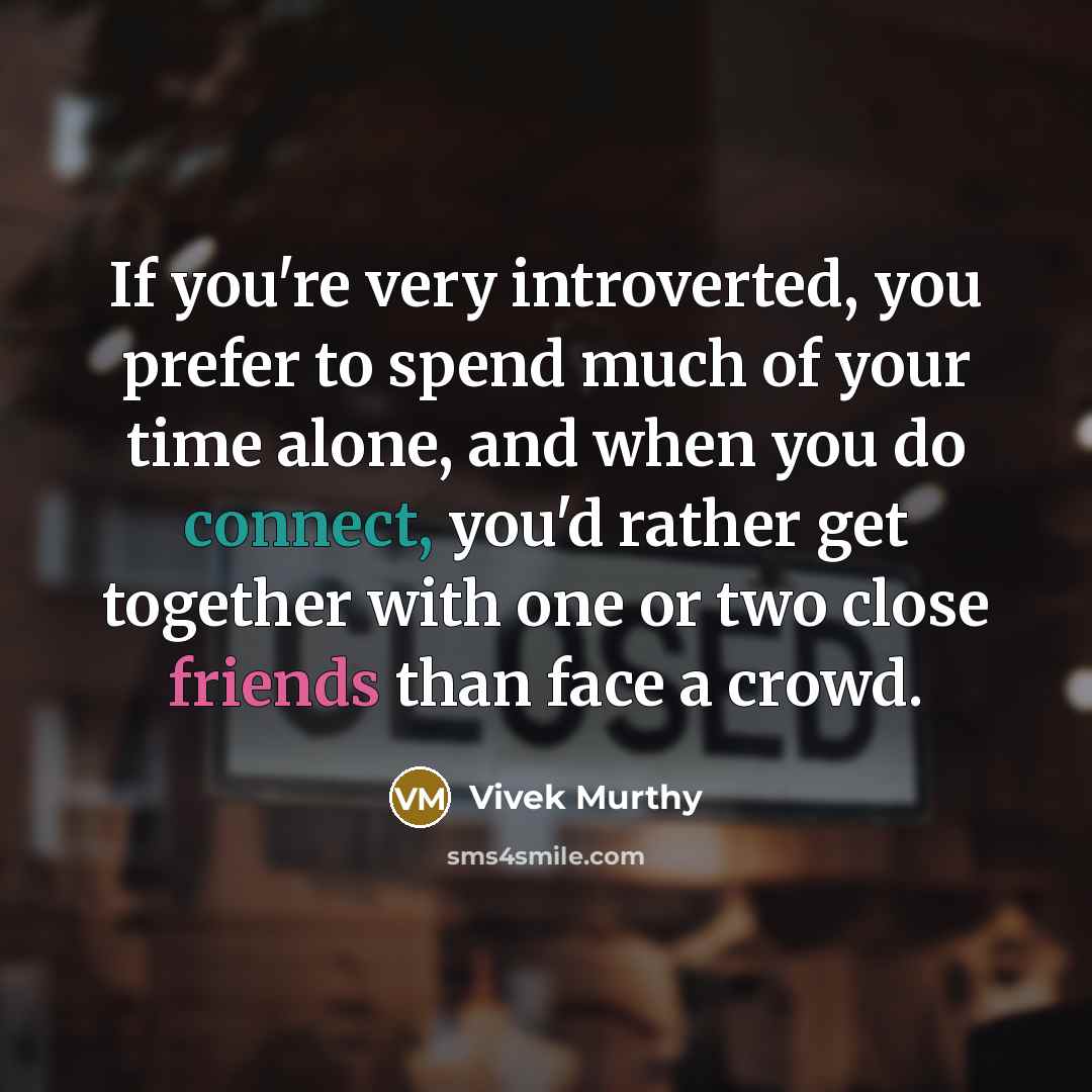 “If you're very introverted, you prefer to spend much of your time alone, and when you do connect, you'd rather get together with one or two close friends than face a crowd.” quote by Vivek Murthy