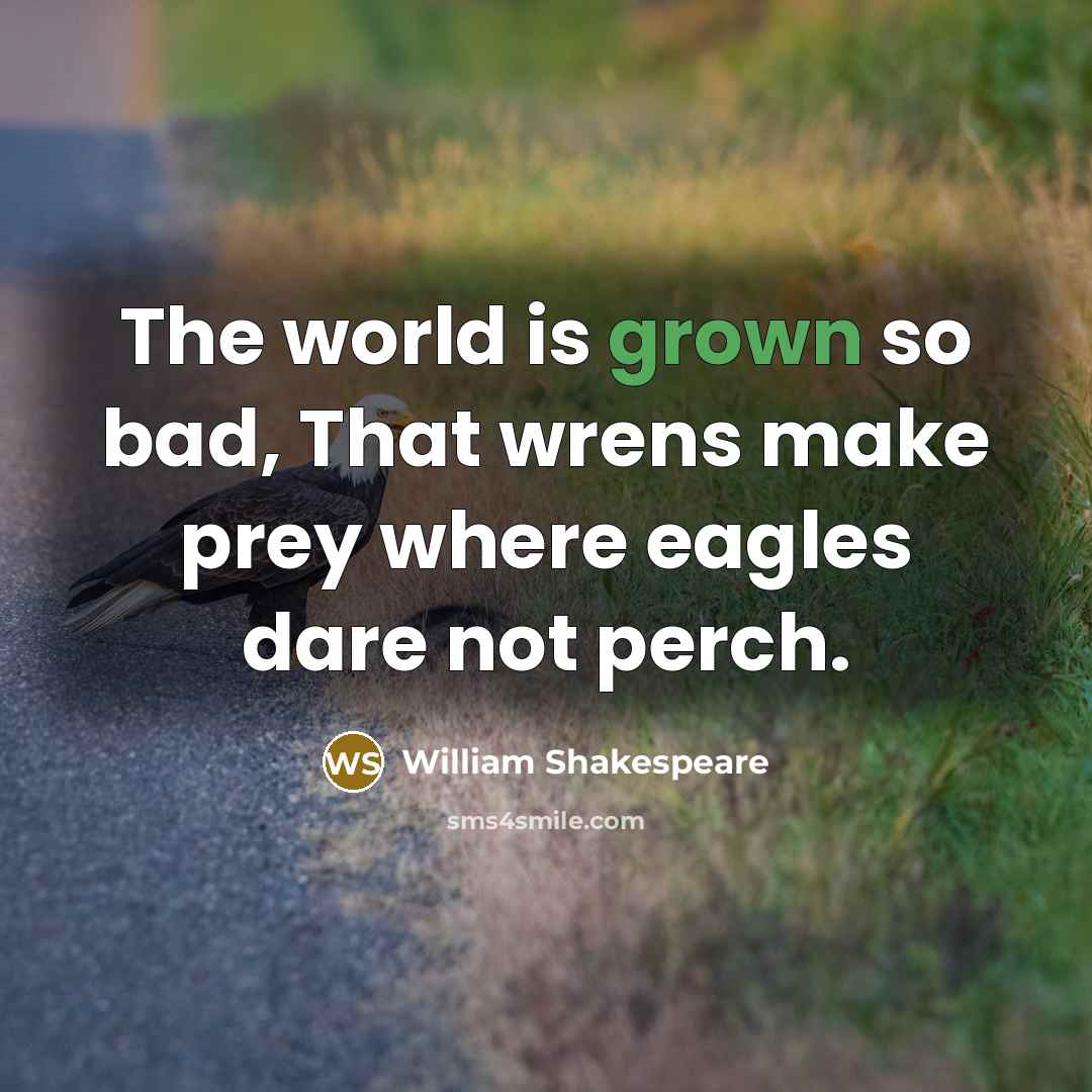 “The world is grown so bad, That wrens make prey where eagles dare not perch.” quote by William Shakespeare