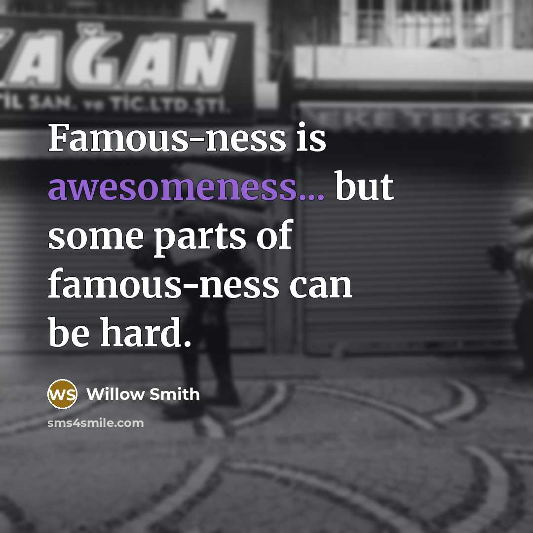 “Famous-ness is awesomeness... but some parts of famous-ness can be hard.” quote by Willow Smith