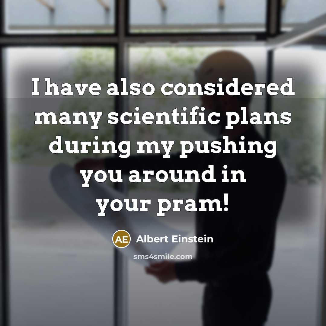“I have also considered many scientific plans during my pushing you around in your pram!” quote by Albert Einstein