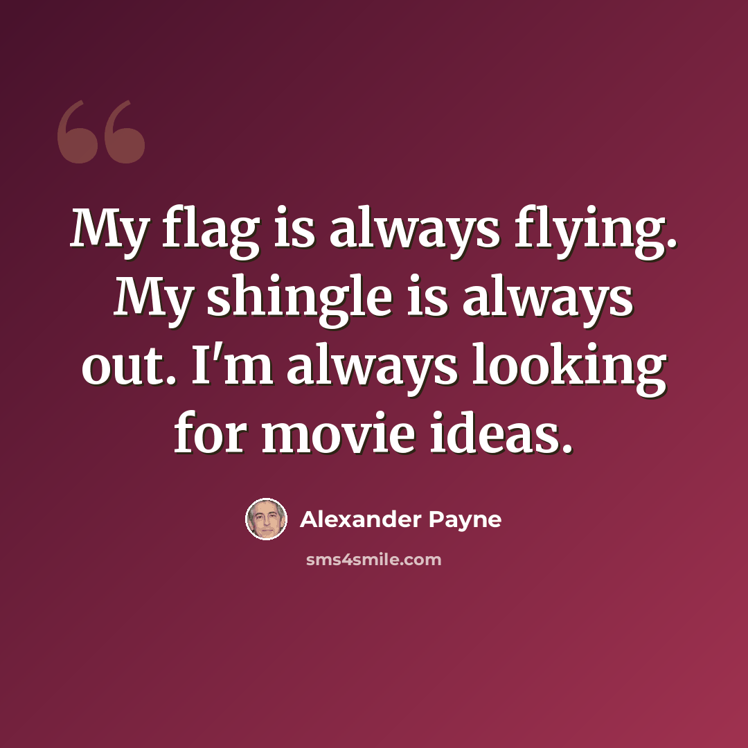 “My flag is always flying. My shingle is always out. I'm always looking for movie ideas.” quote by Alexander Payne