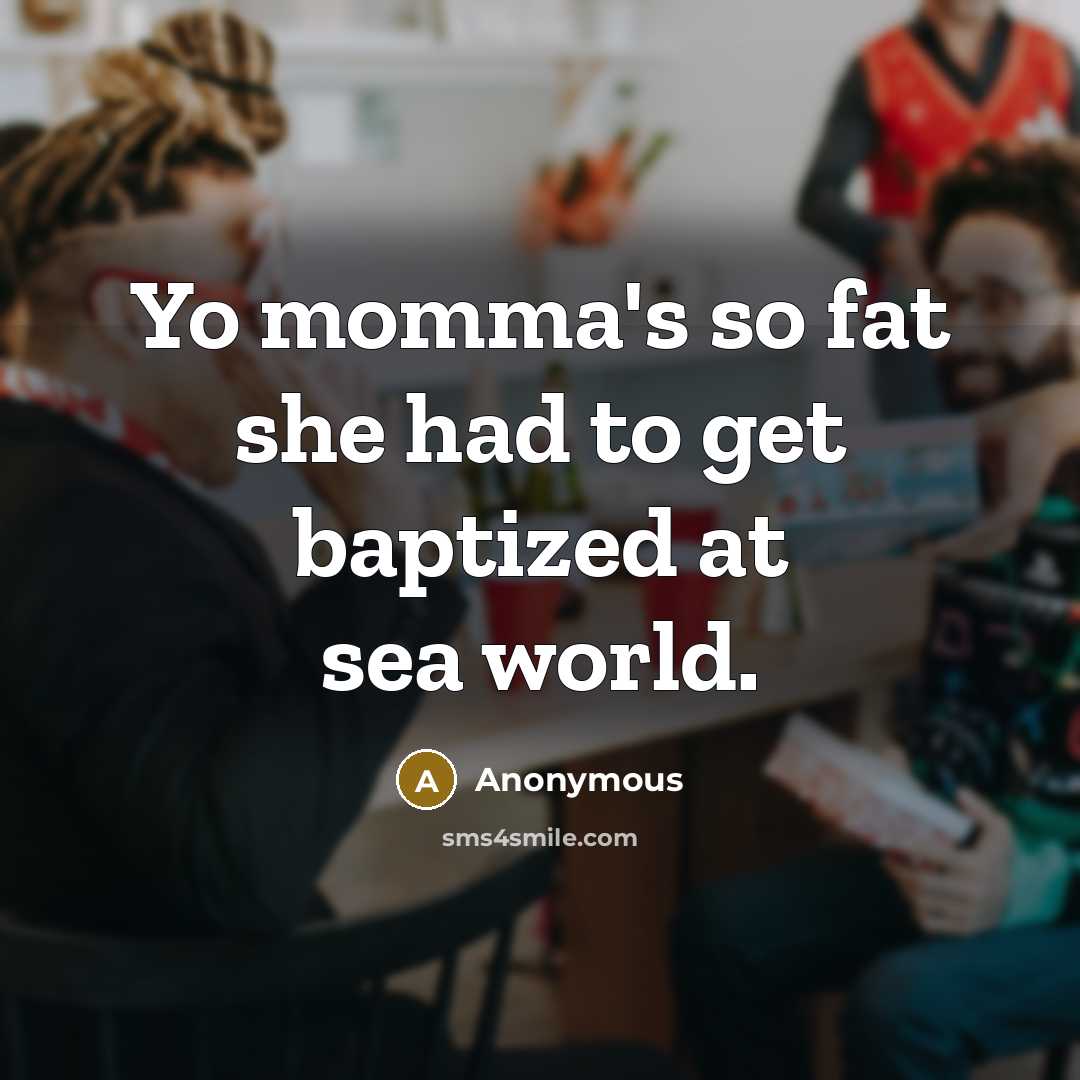 “Yo momma's so fat she had to get baptized at sea world.” quote by Anonymous