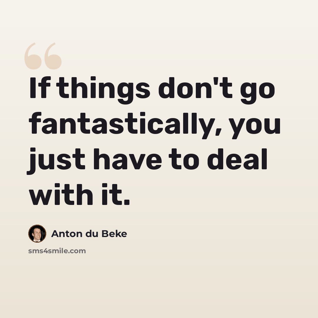 “If things don't go fantastically, you just have to deal with it.” quote by Anton du Beke