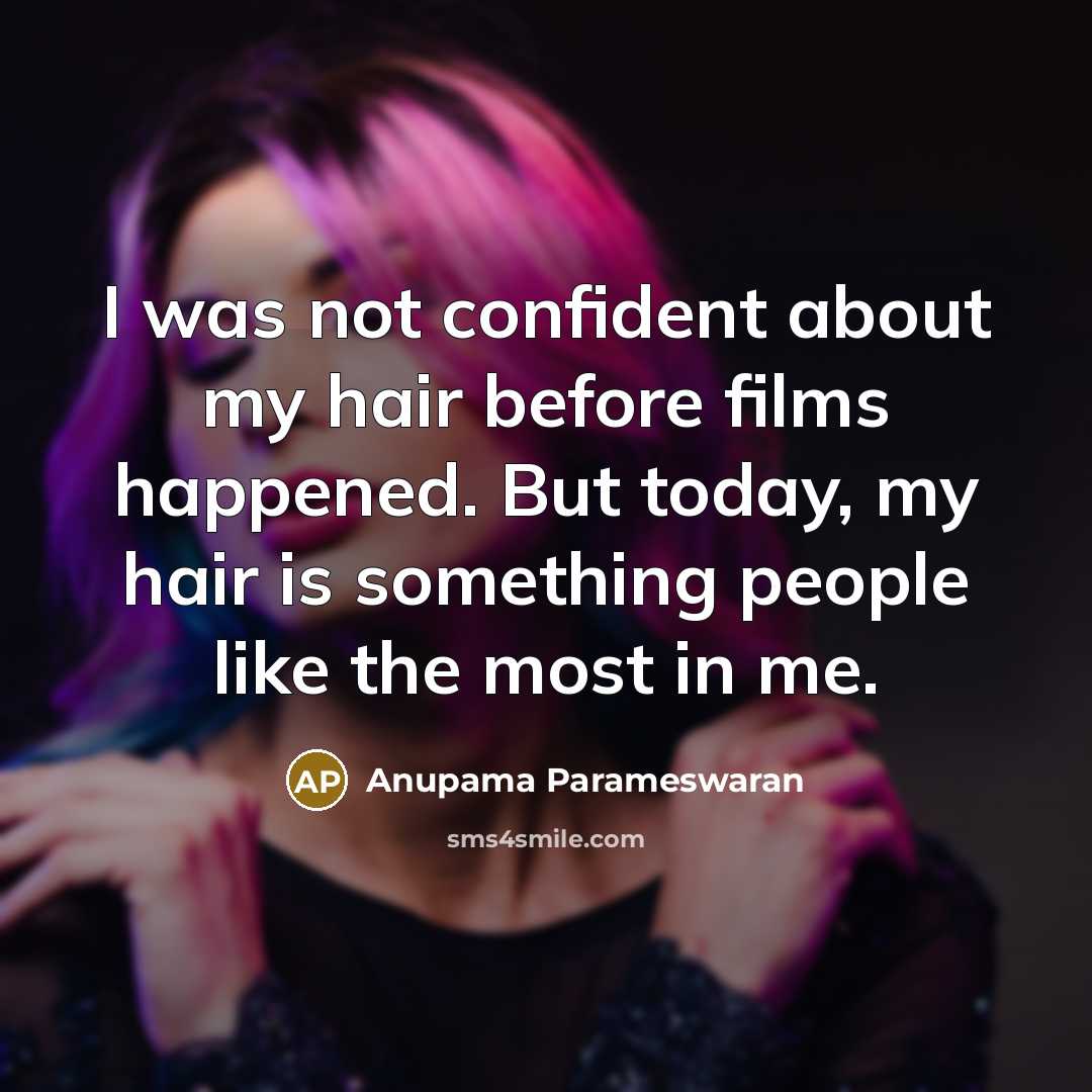 “I was not confident about my hair before films happened. But today, my hair is something people like the most in me.” quote by Anupama Parameswaran