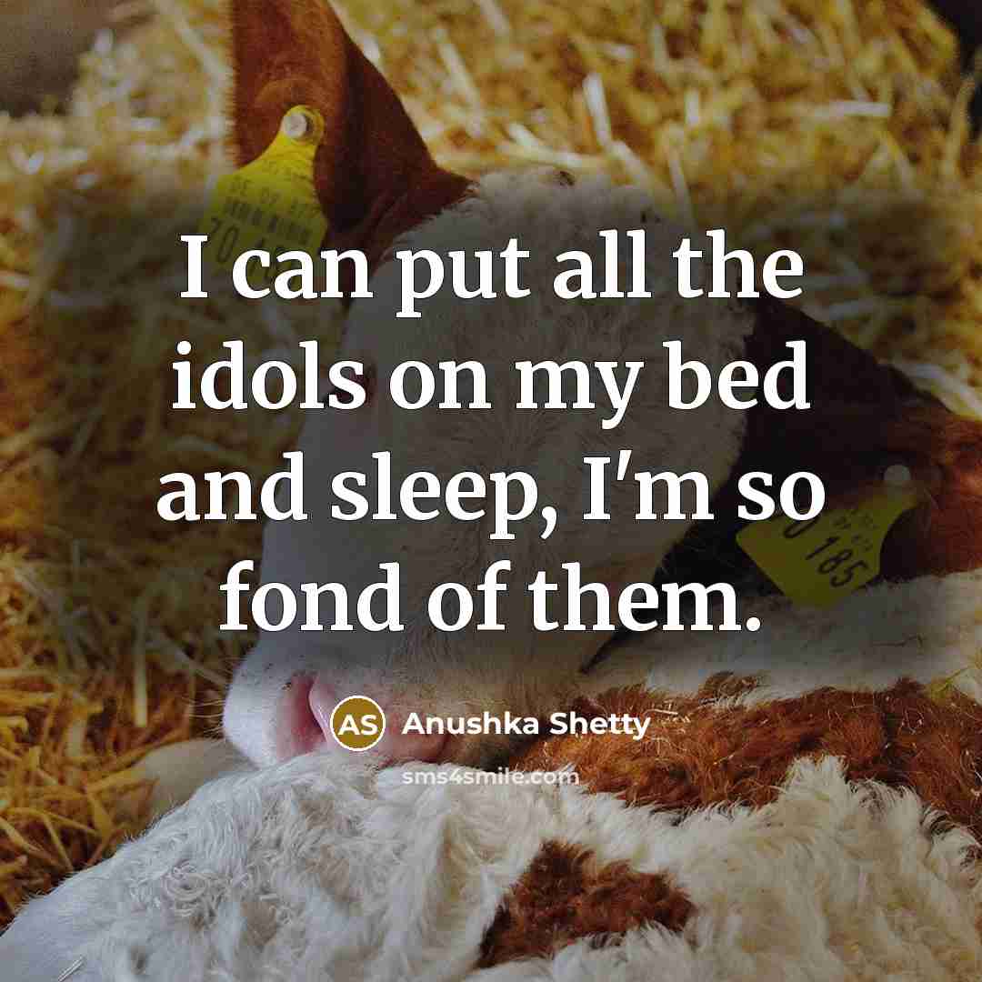 “I can put all the idols on my bed and sleep, I'm so fond of them.” quote by Anushka Shetty