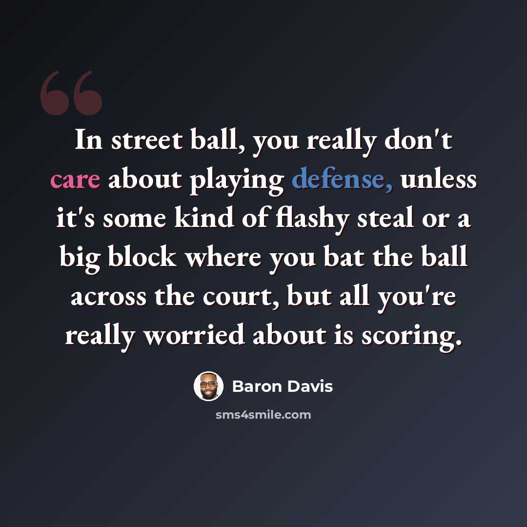 “In street ball, you really don't care about playing defense, unless it's some kind of flashy steal or a big block where you bat the ball across the court, but all you're really worried about is scoring.” quote by Baron Davis