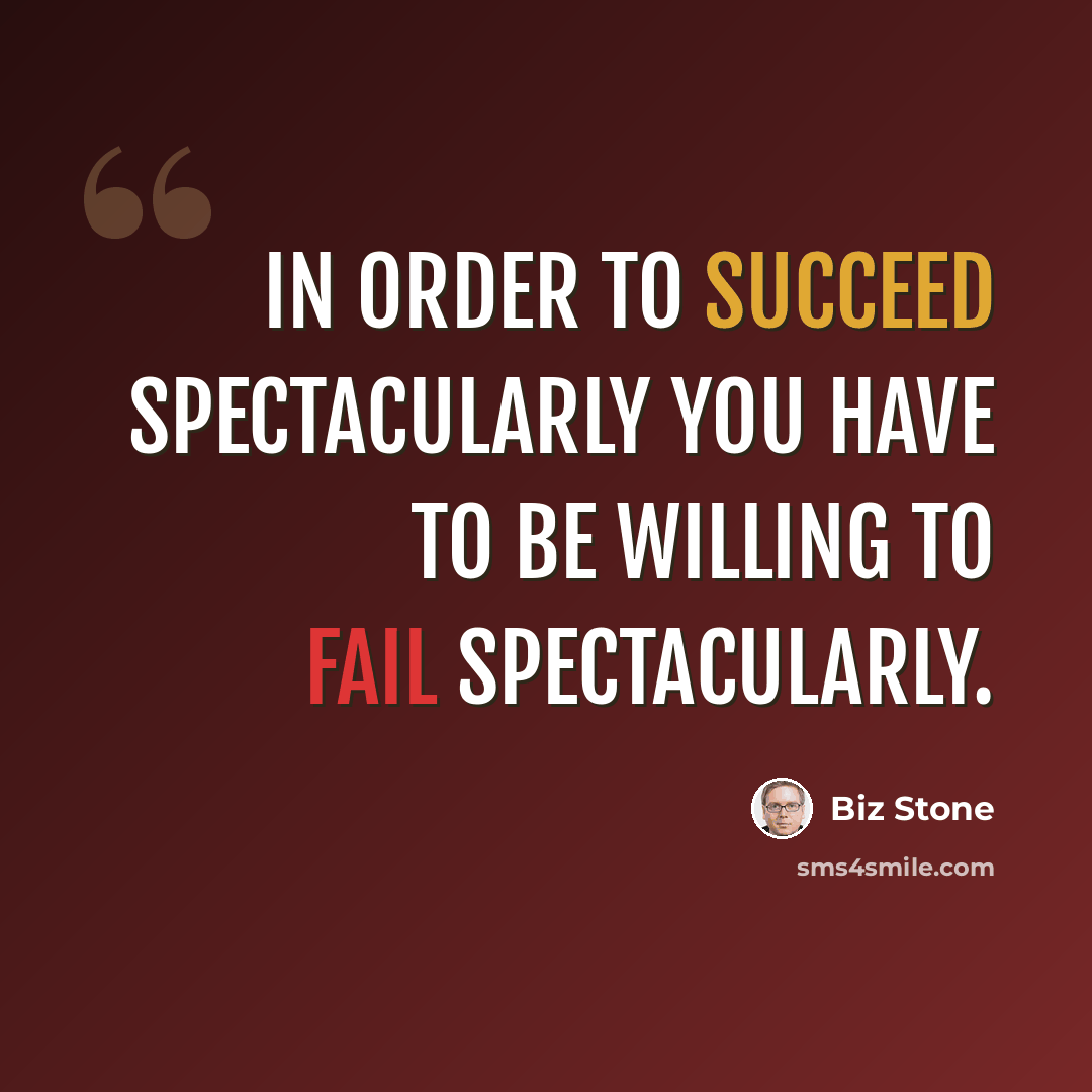 “In order to succeed spectacularly you have to be willing to fail spectacularly.” quote by Biz Stone