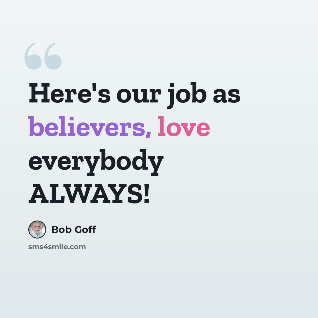 “Here's our job as believers, love everybody ALWAYS!” quote by Bob Goff