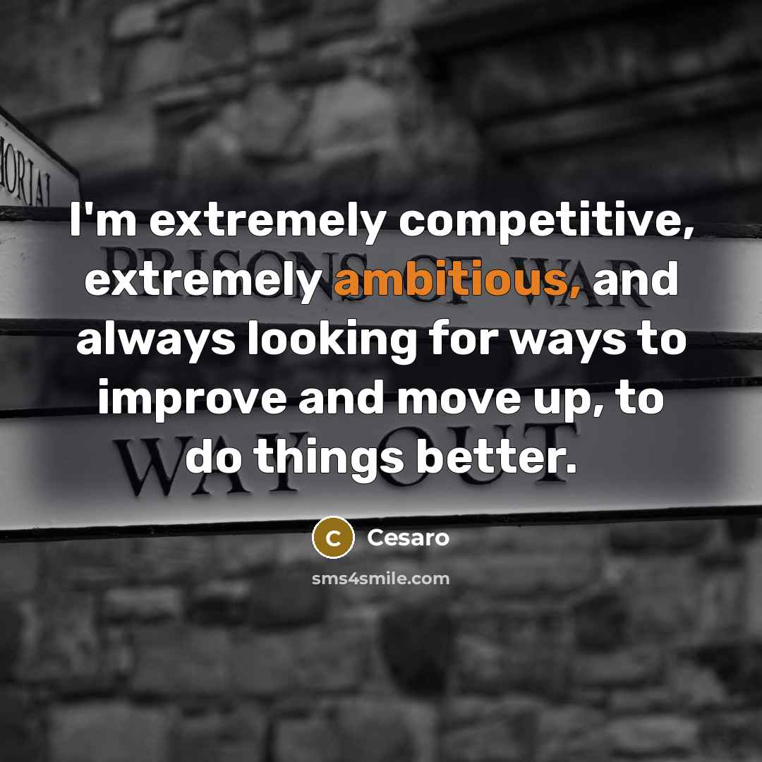 “I'm extremely competitive, extremely ambitious, and always looking for ways to improve and move up, to do things better.” quote by Cesaro