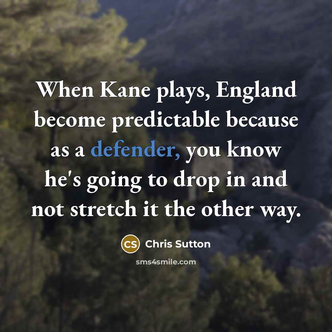 “When Kane plays, England become predictable because as a defender, you know he's going to drop in and not stretch it the other way.” quote by Chris Sutton