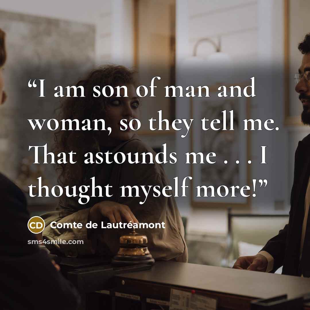 “I am son of man and woman, so they tell me. That astounds me . . . I thought myself more!” quote by Comte de Lautréamont