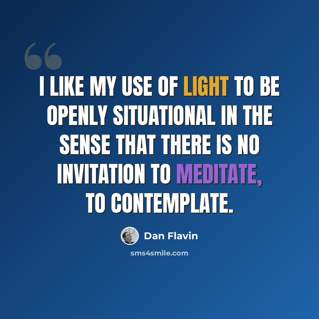 “I like my use of light to be openly situational in the sense that there is no invitation to meditate, to contemplate.” quote by Dan Flavin
