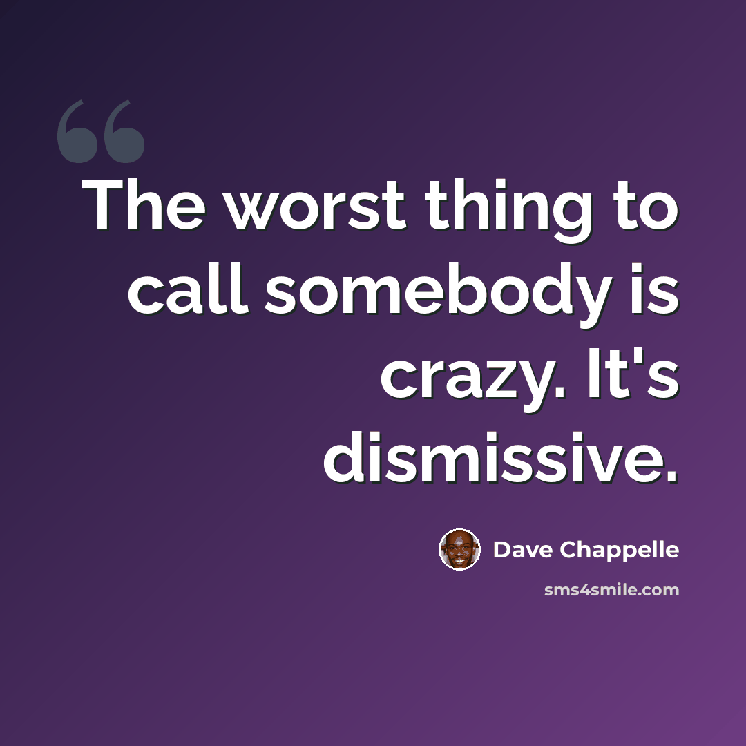 “The worst thing to call somebody is crazy. It's dismissive.” quote by Dave Chappelle