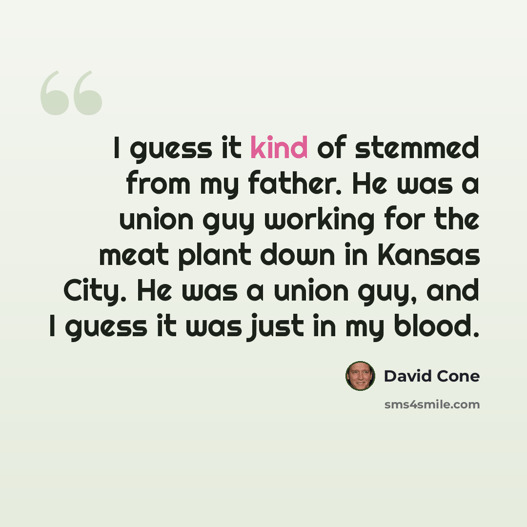 “I guess it kind of stemmed from my father. He was a union guy working for the meat plant down in Kansas City. He was a union guy, and I guess it was just in my blood.” quote by David Cone