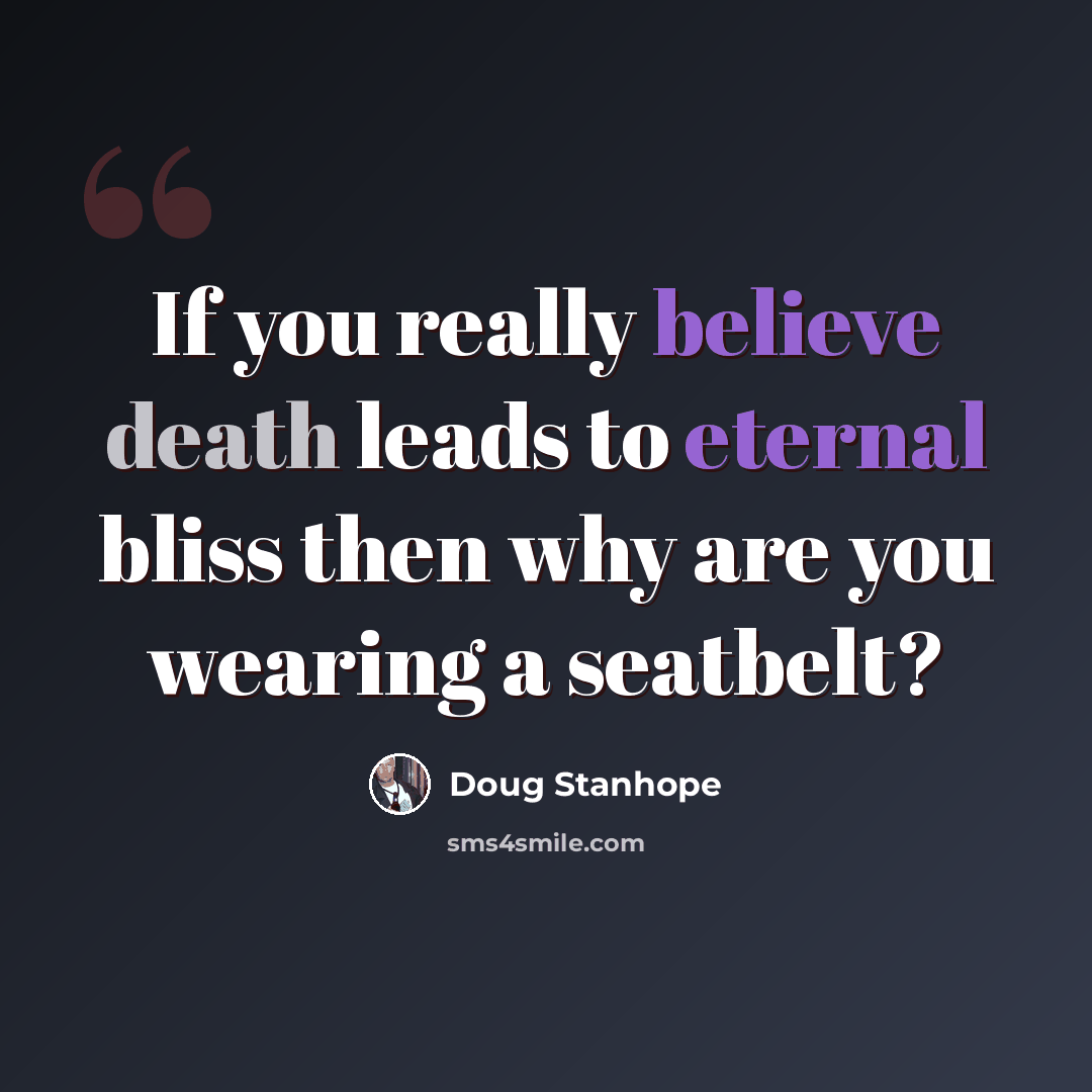 “If you really believe death leads to eternal bliss then why are you wearing a seatbelt?” quote by Doug Stanhope