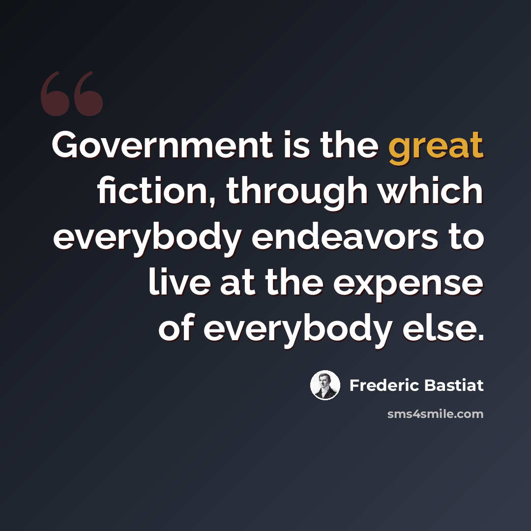 “Government is the great fiction, through which everybody endeavors to live at the expense of everybody else.” quote by Frederic Bastiat