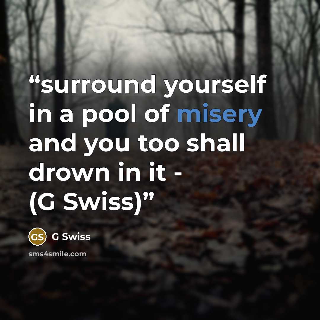 “surround yourself in a pool of misery and you too shall drown in it - (G Swiss)” quote by G Swiss