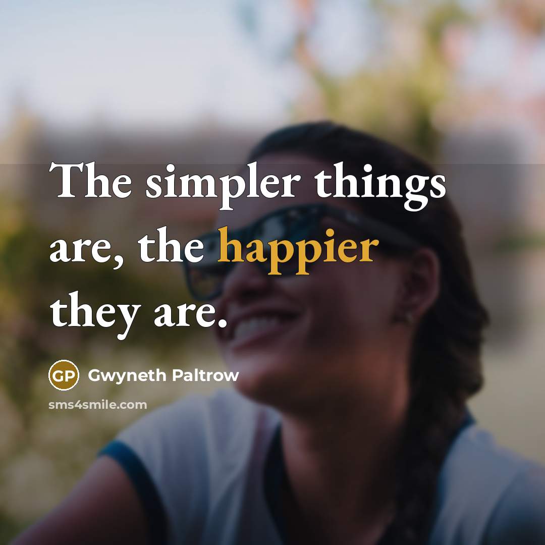 “The simpler things are, the happier they are.” quote by Gwyneth Paltrow