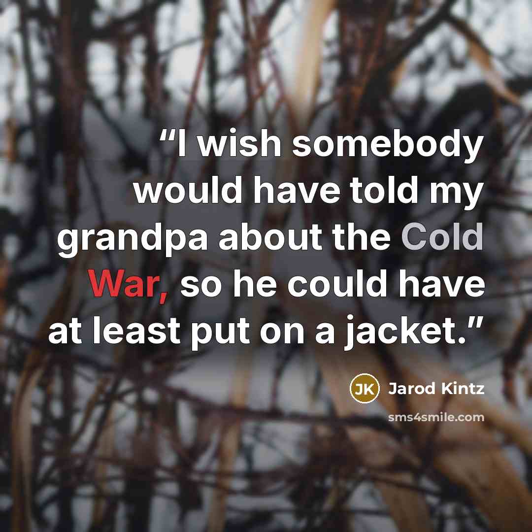 “I wish somebody would have told my grandpa about the Cold War, so he could have at least put on a jacket.” quote by Jarod Kintz