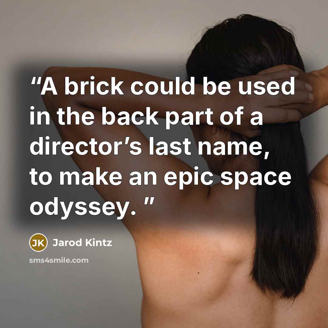 “A brick could be used in the back part of a director’s last name, to make an epic space odyssey.” quote by Jarod Kintz