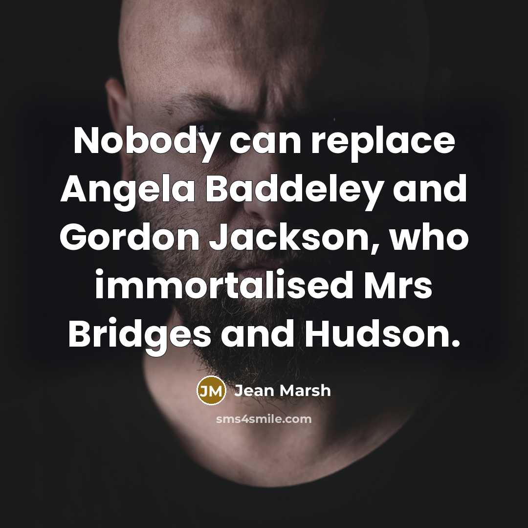 “Nobody can replace Angela Baddeley and Gordon Jackson, who immortalised Mrs Bridges and Hudson.” quote by Jean Marsh