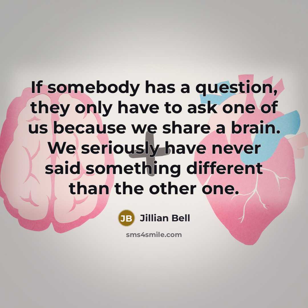 “If somebody has a question, they only have to ask one of us because we share a brain. We seriously have never said something different than the other one.” quote by Jillian Bell