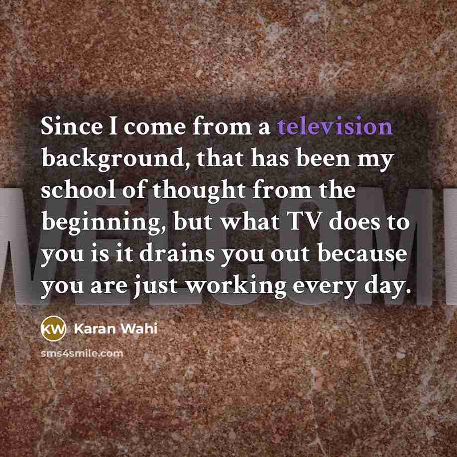 “Since I come from a television background, that has been my school of thought from the beginning, but what TV does to you is it drains you out because you are just working every day.” quote by Karan Wahi