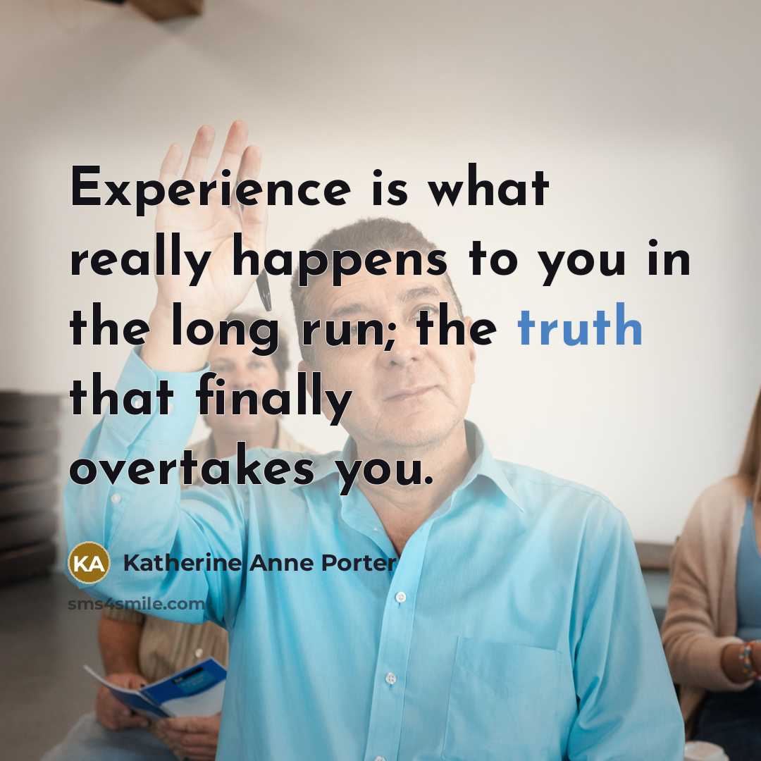 “Experience is what really happens to you in the long run; the truth that finally overtakes you.” quote by Katherine Anne Porter