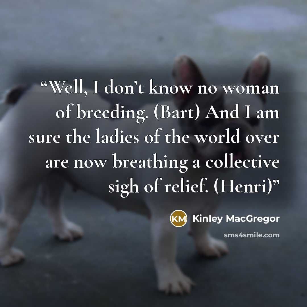 “Well, I don’t know no woman of breeding. (Bart) And I am sure the ladies of the world over are now breathing a collective sigh of relief. (Henri)” quote by Kinley MacGregor