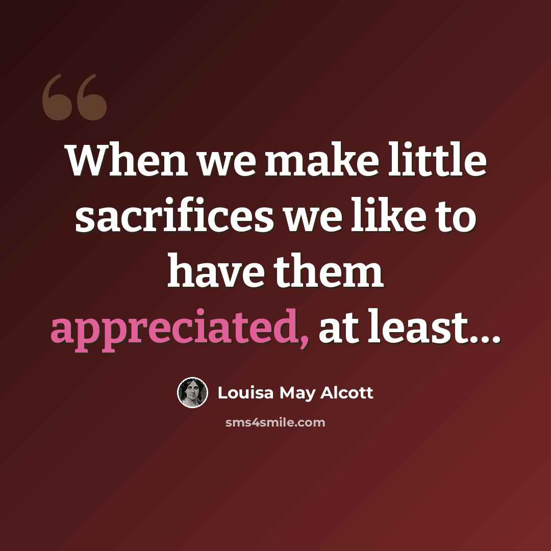 “When we make little sacrifices we like to have them appreciated, at least…” quote by Louisa May Alcott