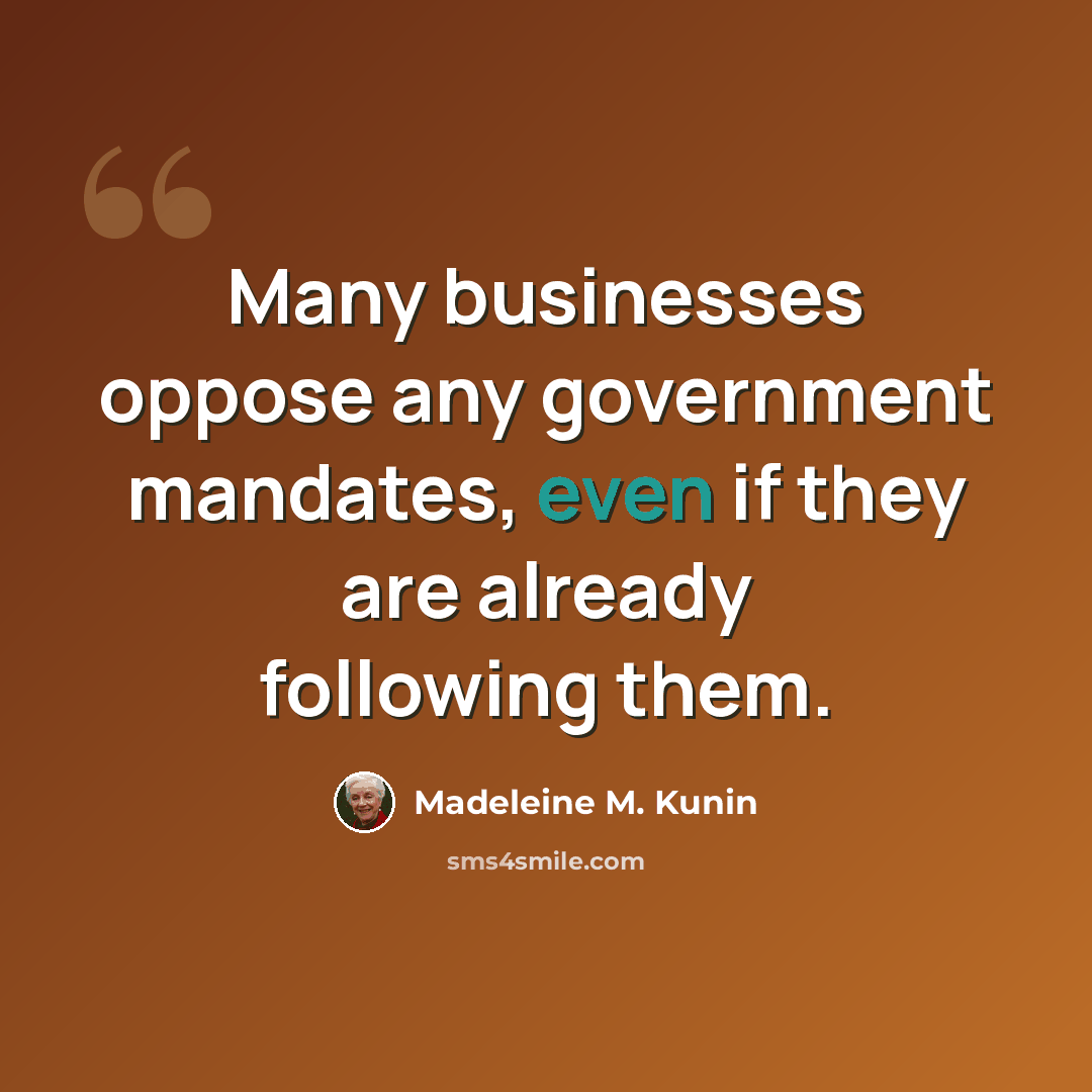 “Many businesses oppose any government mandates, even if they are already following them.” quote by Madeleine M. Kunin