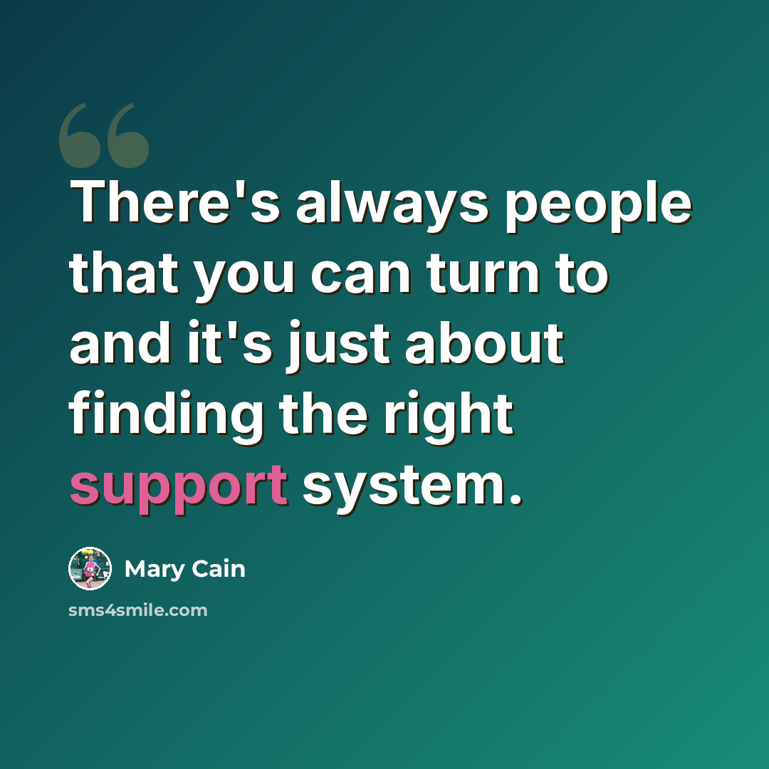 “There's always people that you can turn to and it's just about finding the right support system.” quote by Mary Cain