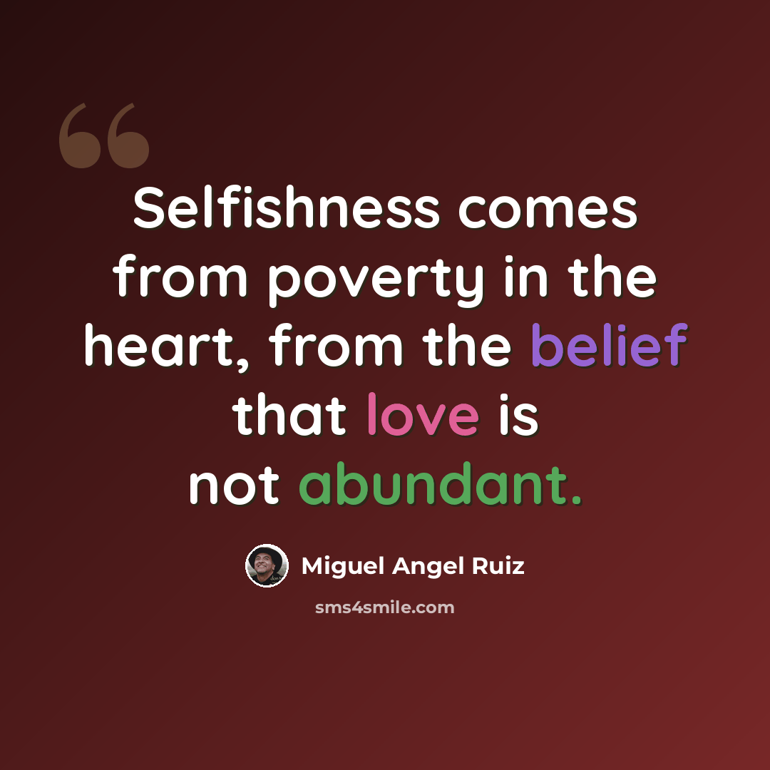 “Selfishness comes from poverty in the heart, from the belief that love is not abundant.” quote by Miguel Angel Ruiz