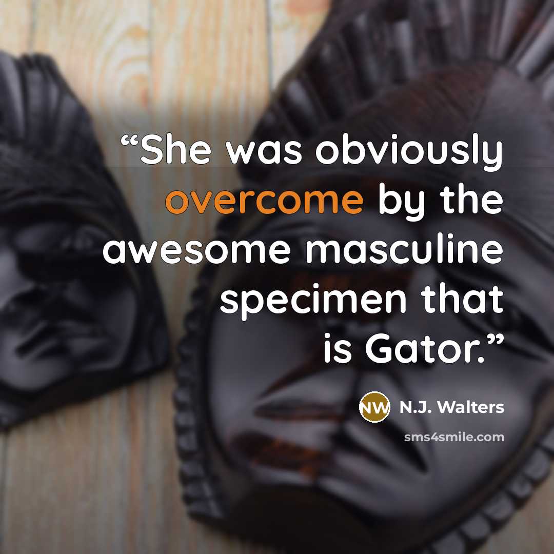 “She was obviously overcome by the awesome masculine specimen that is Gator.” quote by N.J. Walters