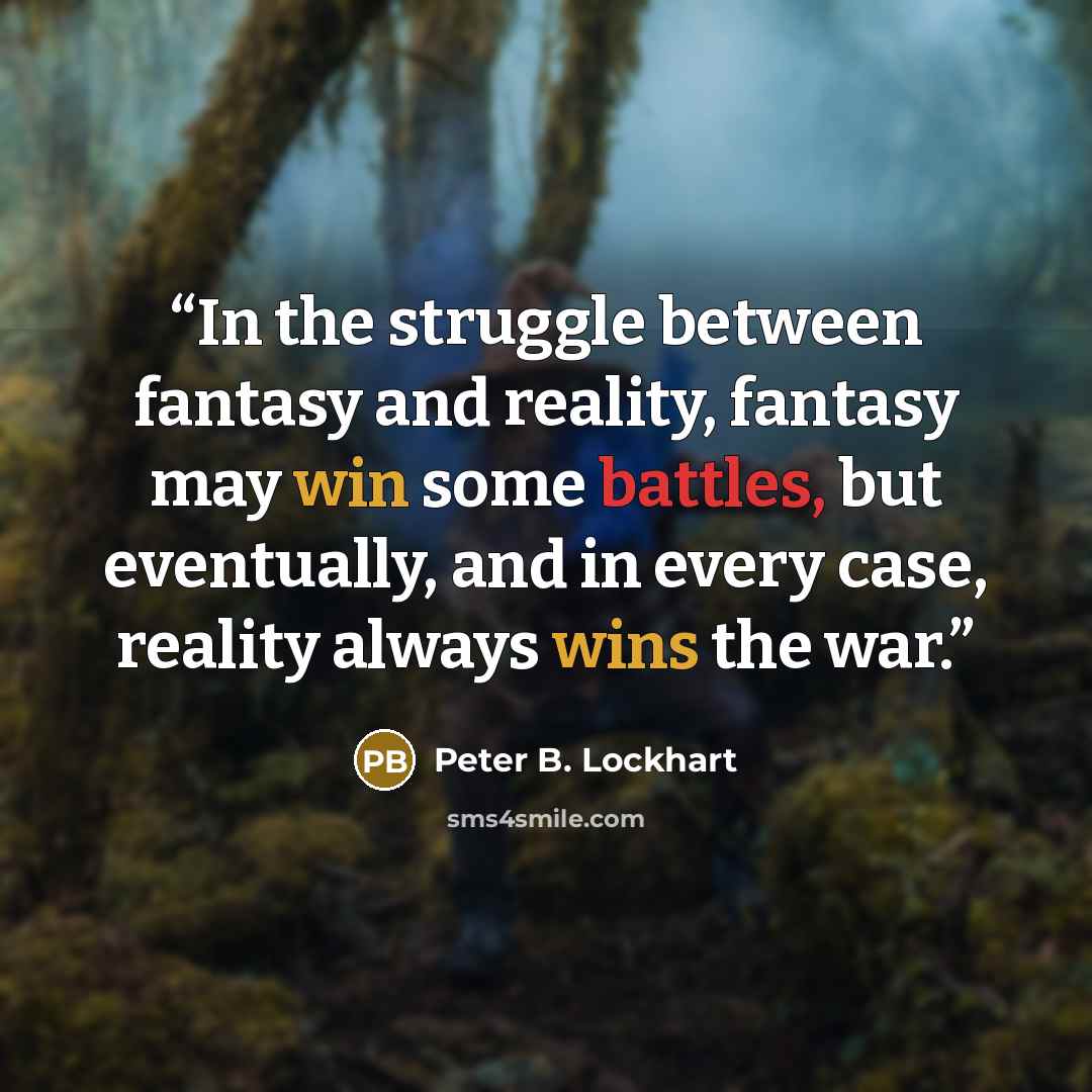 “In the struggle between fantasy and reality, fantasy may win some battles, but eventually, and in every case, reality always wins the war.” quote by Peter B. Lockhart