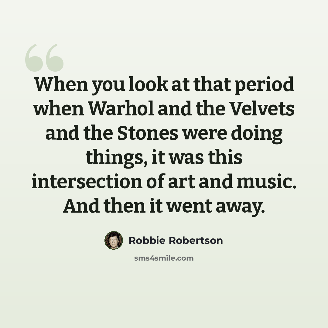 “When you look at that period when Warhol and the Velvets and the Stones were doing things, it was this intersection of art and music. And then it went away.” quote by Robbie Robertson