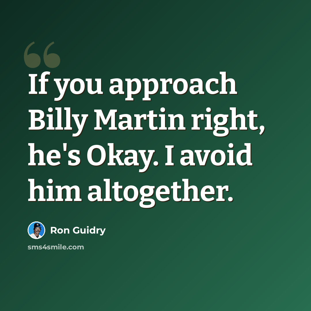 “If you approach Billy Martin right, he's Okay. I avoid him altogether.” quote by Ron Guidry