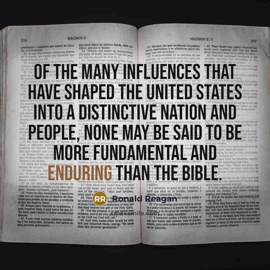 “Of the many influences that have shaped the United States into a distinctive nation and people, none may be said to be more fundamental and enduring than the Bible.” quote by Ronald Reagan