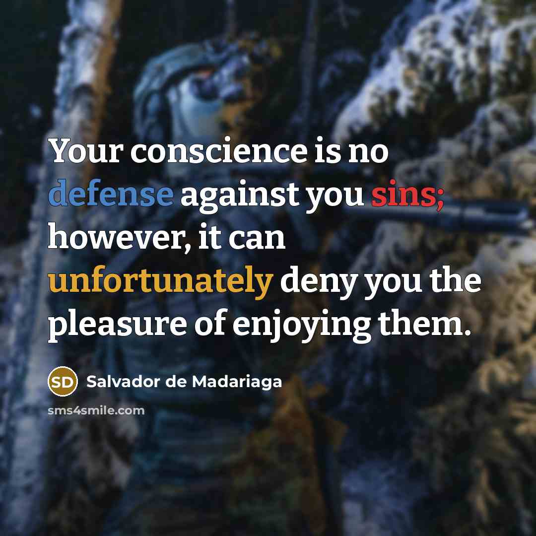 “Your conscience is no defense against you sins; however, it can unfortunately deny you the pleasure of enjoying them.” quote by Salvador de Madariaga