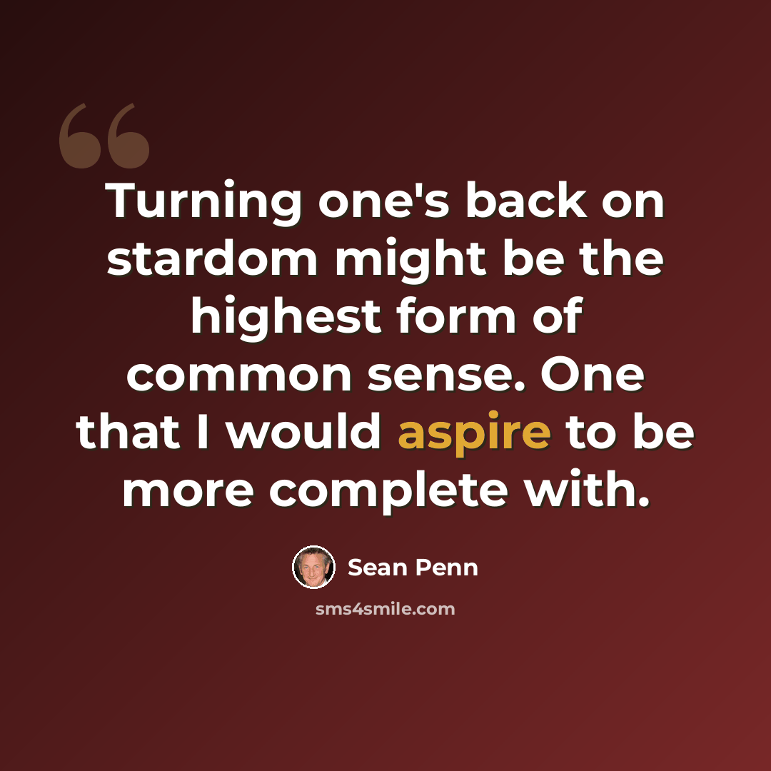 “Turning one's back on stardom might be the highest form of common sense. One that I would aspire to be more complete with.” quote by Sean Penn
