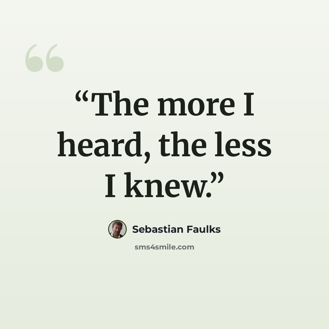 “The more I heard, the less I knew.” quote by Sebastian Faulks