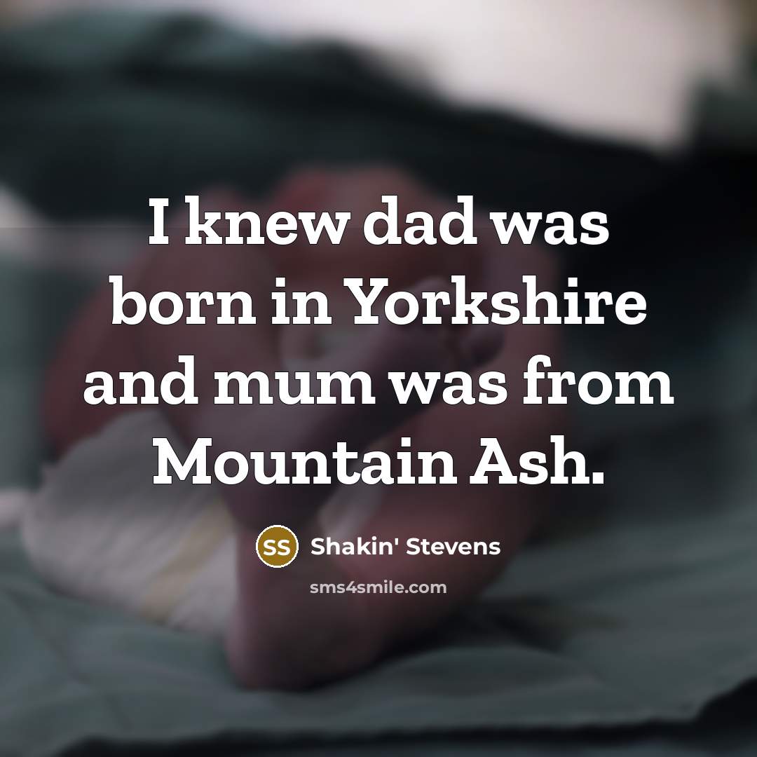 “I knew dad was born in Yorkshire and mum was from Mountain Ash.” quote by Shakin' Stevens
