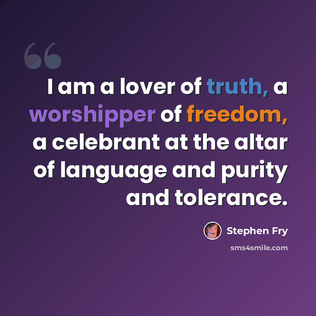 “I am a lover of truth, a worshipper of freedom, a celebrant at the altar of language and purity and tolerance.” quote by Stephen Fry