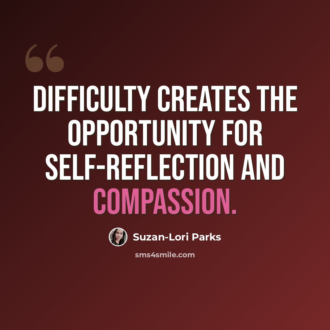 “Difficulty creates the opportunity for self-reflection and compassion.” quote by Suzan-Lori Parks