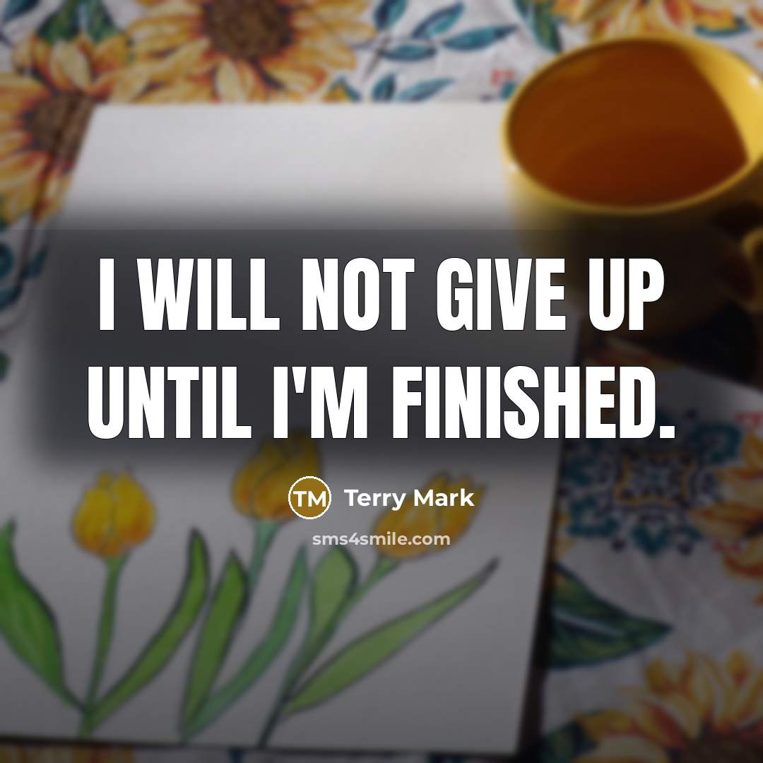 “I will not give up until I'm finished.” quote by Terry Mark
