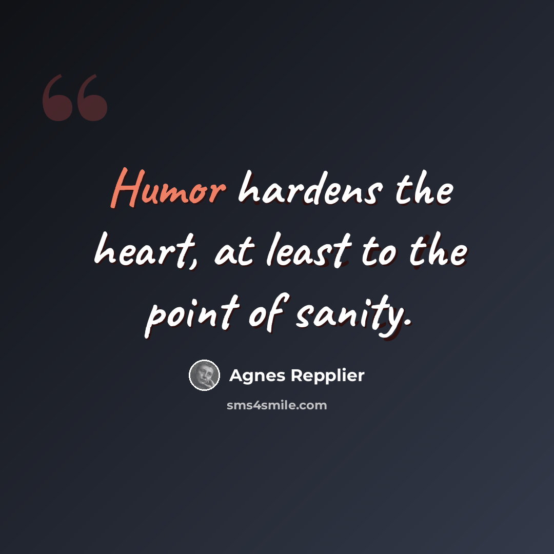 “Humor hardens the heart, at least to the point of sanity.” quote by Agnes Repplier